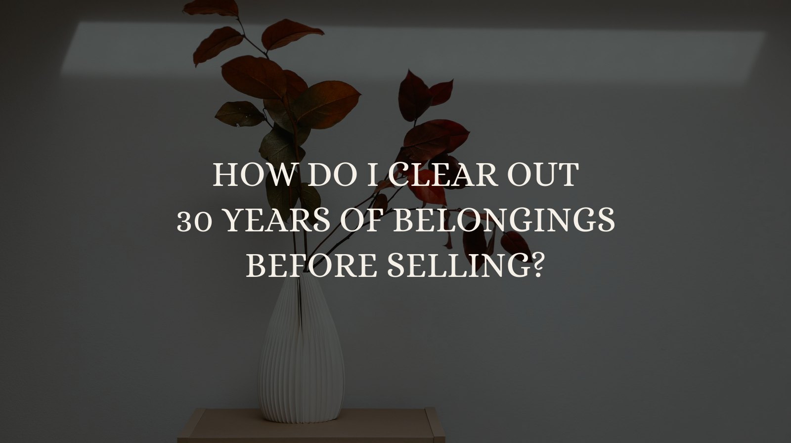 How Do I Clear Out 30 Years of Belongings Before Selling?