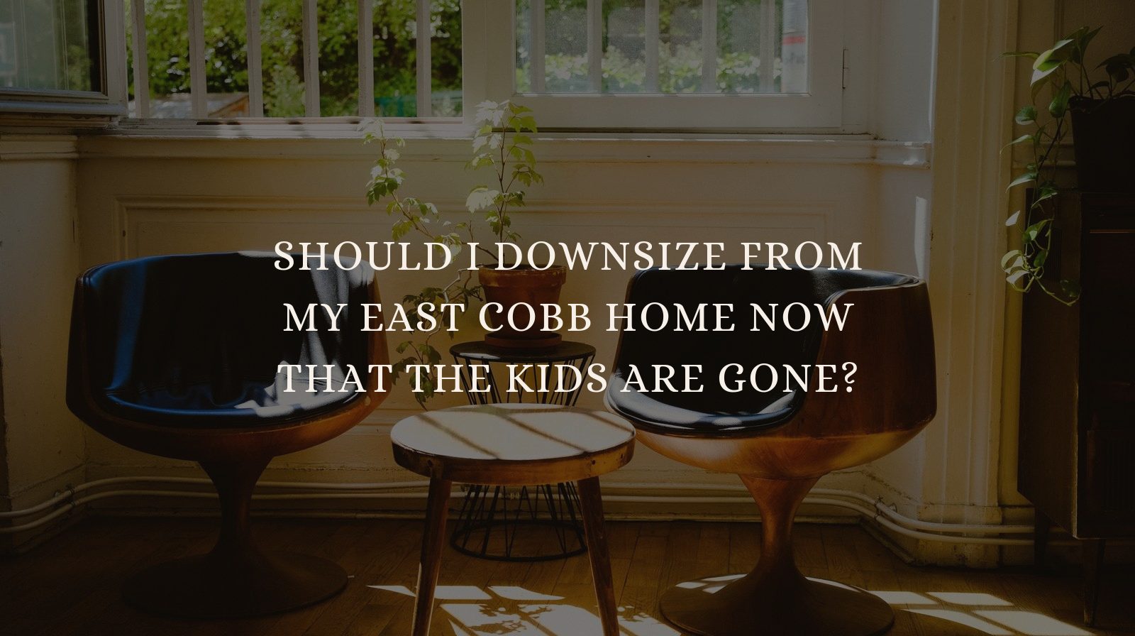 Should I Downsize From My East Cobb Home Now That the Kids Are Gone?